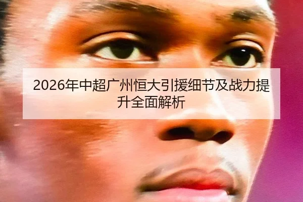 2026年中超广州恒大引援细节及战力提升全面解析
