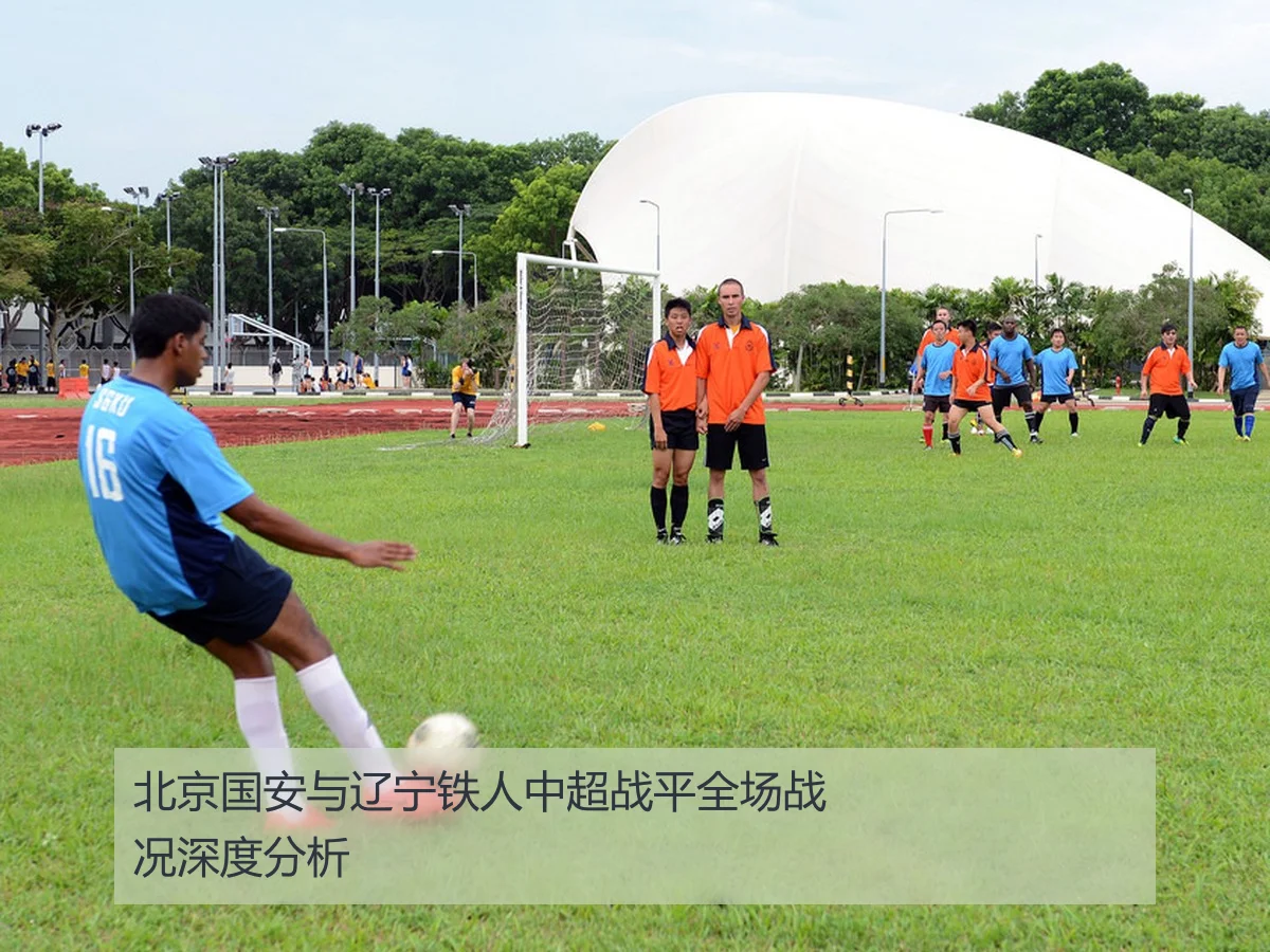 北京国安与辽宁铁人中超战平全场战况深度分析